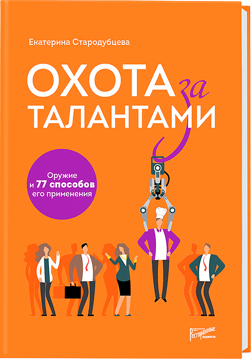 Екатерина Стародубцева. Ресторанные Ведомости Охота за талантами. Оружие и 77 способов его применения — литература для…